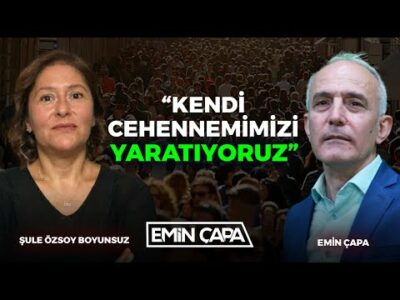 "Kendi Cehennemimizi Yaratıyoruz" I Prof. Dr. Şule Özsoy Boyunsuz - Emin Çapa