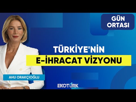 Türkiye'nin E-İhracat Vizyonu | Sedat Ateş | Ahu Orakçıoğlu | Gün Ortası