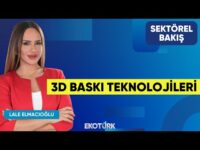 3D Baskı Teknolojileri | Muhammet Enes Tahiroğlu | Lale Elmacıoğlu | Sektörel Bakış