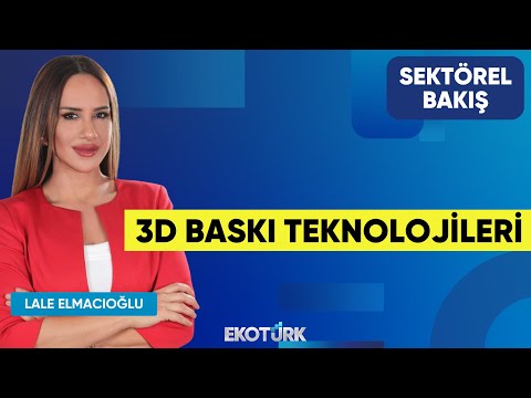 3D Baskı Teknolojileri | Muhammet Enes Tahiroğlu | Lale Elmacıoğlu | Sektörel Bakış