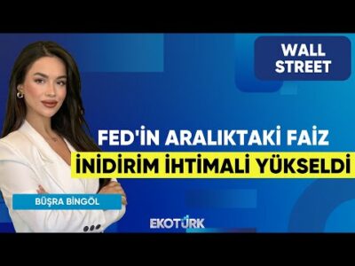 Fed'in Aralıktaki Faiz İnidirim İhtimali Yükseldi | Wall Street | Oytun Es | Büşra Bingöl