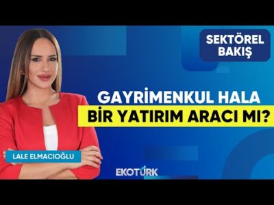 Gayrimenkul Hala Bir Yatırım Aracı Mı? | Dr. Emre Ilıcalı | Lale Elmacıoğlu | Sektörel Bakış