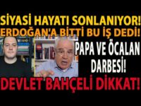 SİYASİ HAYATI SONLANIYOR! ERDOĞAN'A BİTTİ BU İŞ DEDİ! PAPA VE ÖCALAN DARBESİ! DEVLET BAHÇELİ DİKKAT!