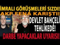İMRALI GÖRÜŞMELERİ SIZDI! AKP FENA KARIŞTI! DEVLET BAHÇELİ TEHLİKEDE! DARBE YAPACAKLAR UYARISI!
