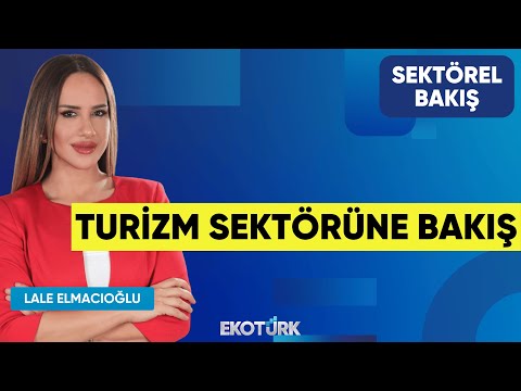 Turizm Sektörüne Bakış | A. Buğra Tokmaoğlu | Deniz Sarıhanlıoğlu | Lale Elmacıoğlu | Sektörel Bakış
