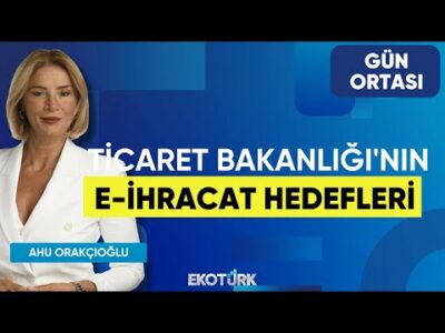 Ticaret Bakanlığı'nın E-İhracat Hedefleri | Hasan Önal | Ahu Orakçıoğlu | Gün Ortası