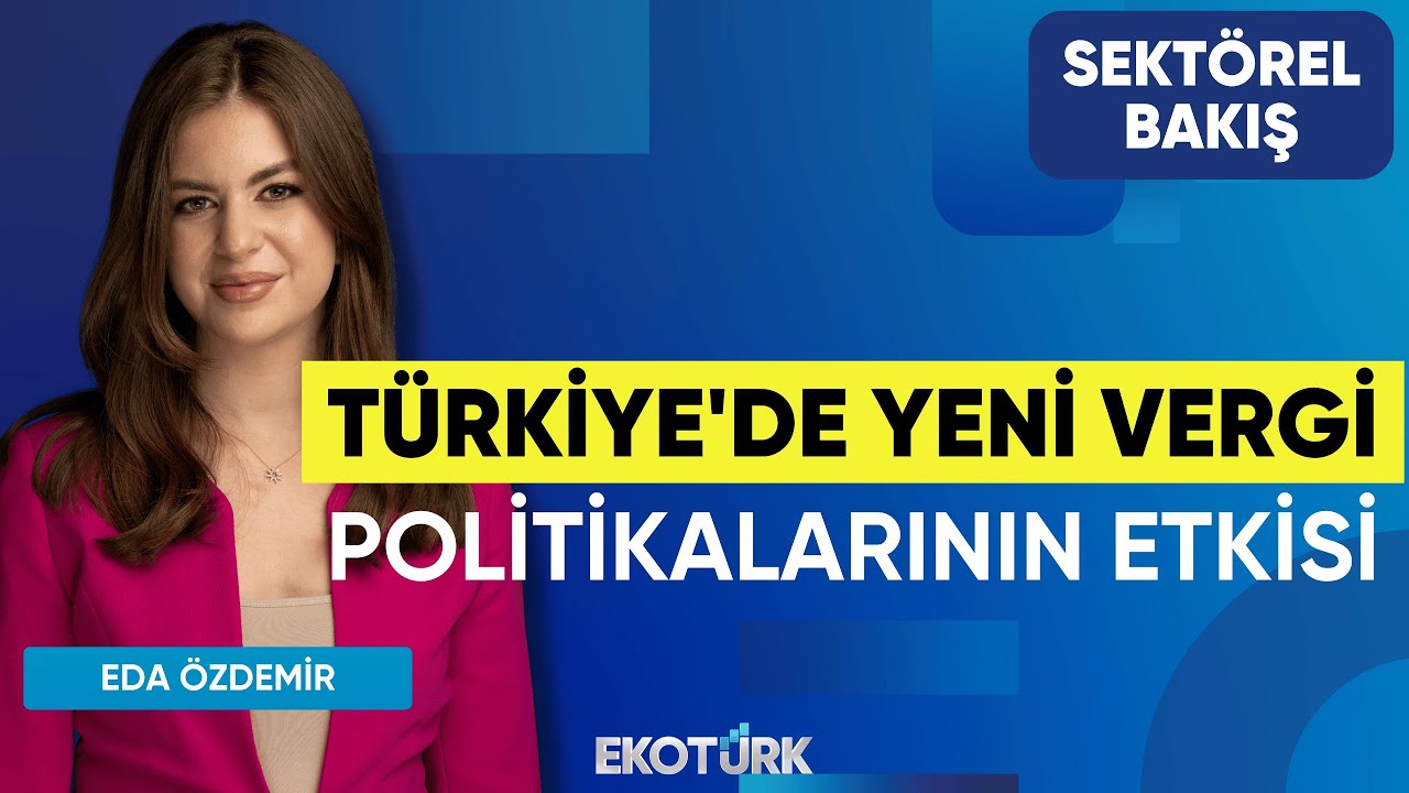 Türkiye'de Yeni Vergi Politikalarının Etkisi | Sektörel Bakış | Serkan Kundakçı | Eda Özdemir