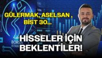 Gülermak, ASELSAN , BİST 30... Hisseler İçin Beklentiler!