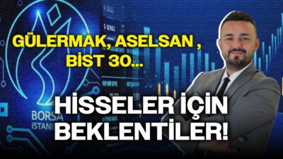 Gülermak, ASELSAN , BİST 30... Hisseler İçin Beklentiler!