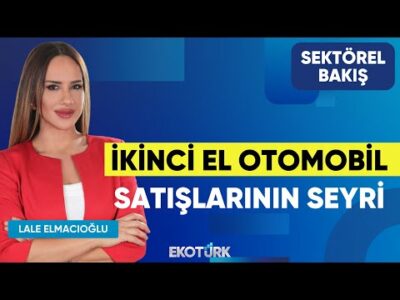 İkinci El Otomobil Satışlarının Seyri | Erol Şahin | Lale Elmacıoğlu | Sektörel Bakış