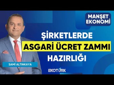 Şirketlerde Asgari Ücret Zammı Hazırlığı | Sami Altınkaya | Manşet Ekonomi