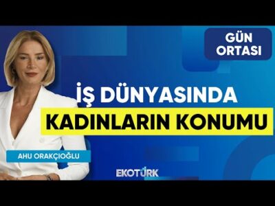 İş Dünyasında Kadınların Konumu | Selen Kocabaş | Ahu Orakçıoğlu | Gün Ortası