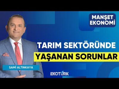Tarım Sektöründe Yaşanan Sorunlar | Sami Altınkaya | Manşet Ekonomi