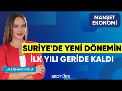 Suriye'de Yeni Dönemin İlk Yılı Geride Kaldı | Gülru Gezer | Bilal Bircan | Manşet Ekonomi