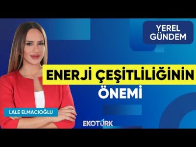 Enerji Çeşitliliğinin Önemi | Furkan Yazıcı | Lale Elmacıoğlu | Yerel Gündem