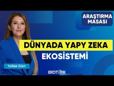 Dünyada Yapy Zeka Ekosistemi | Tunç Berkman | Tuğba Özay | Araştırma Masası
