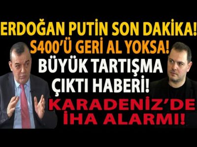 ERDOĞAN PUTİN SON DAKİKA! S400’Ü GERİ AL YOKSA! BÜYÜK TARTIŞMA ÇIKTI HABERİ! KARADENİZ’DE İHA ALARMI