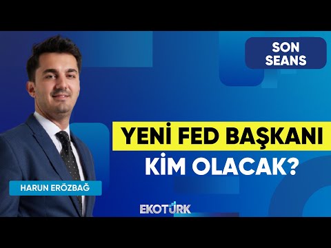 Yeni Fed Başkanı Kim Olacak? | Son Seans | Eren Kuru | Harun Erözbağ