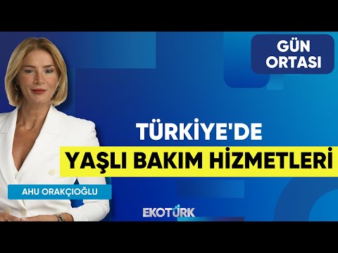 Türkiye'de Yaşlı Bakım Hizmetleri | Dr. Gaye Öz Esmeray | Ahu Orakçıoğlu | Gün Ortası