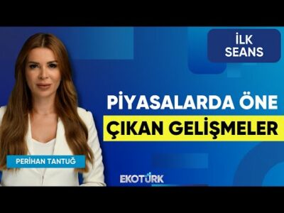 Piyasalarda Öne Çıkan Gelişmeler | Volkan Dükkancık | Hakkı Öztürk | Erhan Aslanoğlu | İlk Seans