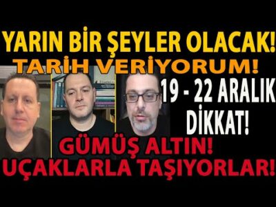 YARIN BİR ŞEYLER OLACAK! TARİH VERİYORUM! 19 - 22 ARALIK DİKKAT! GÜMÜŞ ALTIN! UÇAKLARLA TAŞIYORLAR!