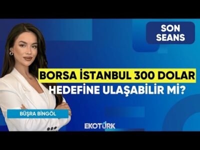 Borsa İstanbul 300 Dolar Hedefine Ulaşabilir mi? | Son Seans | Sertaç Ekeke | Büşra Bingöl
