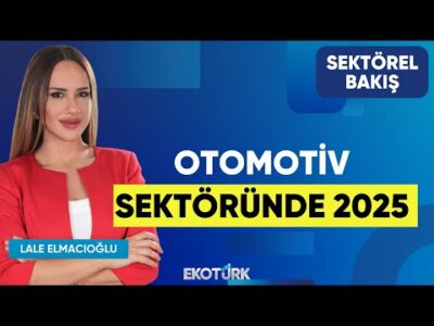 Otomotiv Sektöründe 2025 | Selçuk Nazik | Lale Elmacıoğlu | Sektörel Bakış
