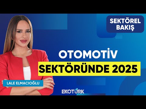 Otomotiv Sektöründe 2025 | Selçuk Nazik | Lale Elmacıoğlu | Sektörel Bakış