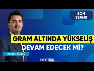 Gram Altında Yükseliş Devam Edecek Mi? | Son Seans | Şevin Ekinci | Harun Erözbağ