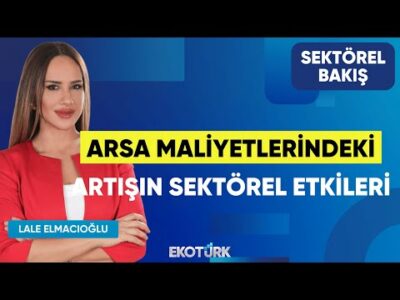 Arsa Maliyetlerindeki Artışın Sektörel Etkileri | Egemen Döven | Lale Elmacıoğlu | Sektörel Bakış