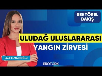 Uludağ Uluslararası Yangın Zirvesi | Evren Yurttaş | Lale Elmacıoğlu | Sektörel Bakış