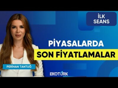 Piyasalarda Son Fiyatlamalar | Erdal Aydın | Yusuf Doğan |Vahap Taştan| İlhan Küçükkaplan |İlk Seans
