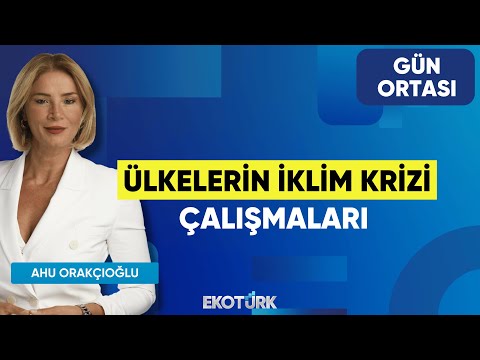 Ülkelerin İklim Krizi Çalışmaları | Dr. Kubilay Kavak | Ahu Orakçıoğlu | Gün Ortası