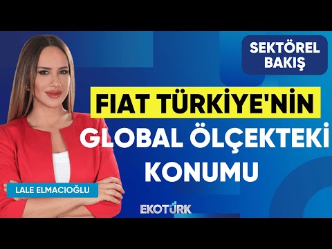 Fiat Türkiye'nin Global Ölçekteki Konumu | Altan Aytaç | Lale Elmacıoğlu | Sektörel Bakış