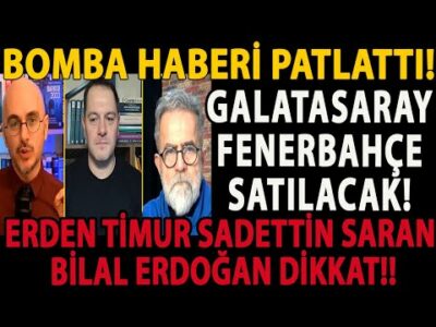 BOMBA HABERİ PATLATTI! GALATASARAY FENERBAHÇE SATILACAK! ERDEN TİMUR SADETTİN SARAN BİLAL ERDOĞAN!