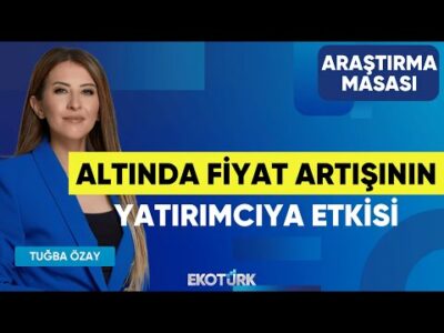 Altında Fiyat Artışının Yatırımcıya Etkisi | Yusuf Doğan | Tuğba Özay | Araştırma Masası