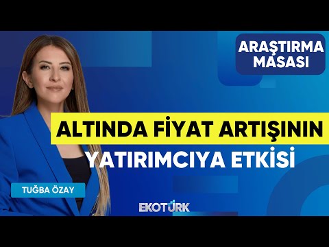 Altında Fiyat Artışının Yatırımcıya Etkisi | Yusuf Doğan | Tuğba Özay | Araştırma Masası