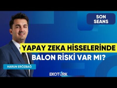 Yapay Zeka Hisselerinde Balon Riski Var Mı? | Son Seans | Burak Köseoğlu | Harun Erözbağ