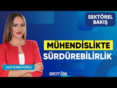 Mühendislikte Sürdürebilirlik | Dr. Barkın Minez | Lale Elmacıoğlu | Sektörel Bakış