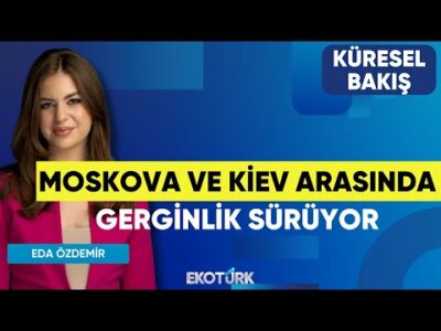 Moskova Ve Kiev Arasında Gerginlik Sürüyor | Küresel Bakış | Doç. Dr. Merve Suna Özel | Eda Özdemir