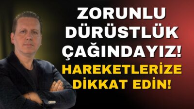 ZORUNLU DÜRÜSTLÜK ÇAĞINDAYIZ! HAREKETLERİNİZE DİKKAT EDİN!