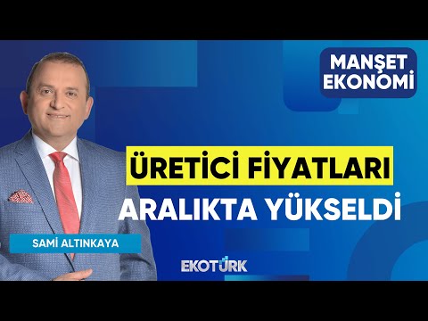 Üretici Fiyatları Aralıkta Yükseldi | Sami Altınkaya | Manşet Ekonomi
