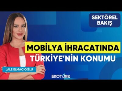 Mobilya İhracatında Türkiye'nin Konumu | Bülent Aymen | Lale Elmacıoğlu | Sektörel Bakış