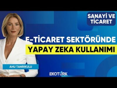 E-Ticaret Sektöründe Yapay Zeka Kullanımı | Emre Ekmekçi | Ahu Tanrıkulu | Sanayi ve Ticaret