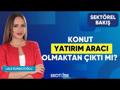 Konut Yatırım Aracı Olmaktan Çıktı mı? | Nilüfer Kas | Lale Elmacıoğlu | Sektörel Bakış