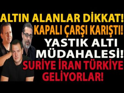 ALTIN ALANLAR DİKKAT! KAPALI ÇARŞI KARIŞTI! YASTIK ALTI MÜDAHALESİ! SURİYE İRAN TÜRKİYE GELİYORLAR!