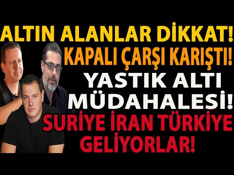 ALTIN ALANLAR DİKKAT! KAPALI ÇARŞI KARIŞTI! YASTIK ALTI MÜDAHALESİ! SURİYE İRAN TÜRKİYE GELİYORLAR!