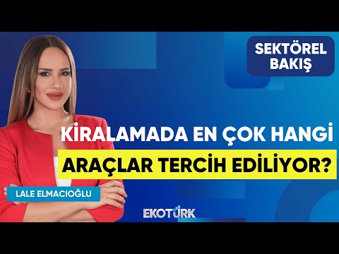 Kiralamada En Çok Hangi Araçlar Tercih Ediliyor?| Hidayet Yıldırım | Lale Elmacıoğlu |Sektörel Bakış