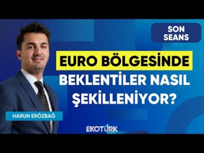 Euro Bölgesinde Beklentiler Nasıl Şekilleniyor? | Son Seans | Sertaç Ekeke | Harun Erözbağ
