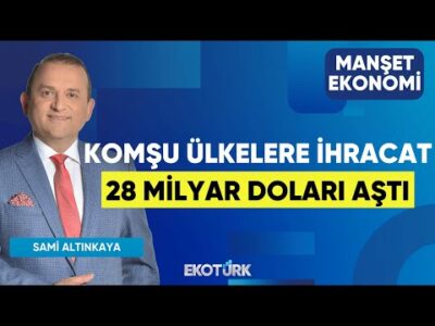 Komşu Ülkelere İhracat 28 Milyar Doları Aştı | Sami Altınkaya | Manşet Ekonomi
